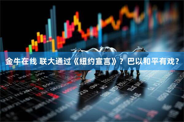金牛在线 联大通过《纽约宣言》？巴以和平有戏？