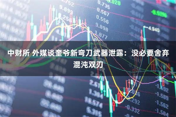 中财所 外媒谈奎爷新弯刀武器泄露：没必要舍弃混沌双刃