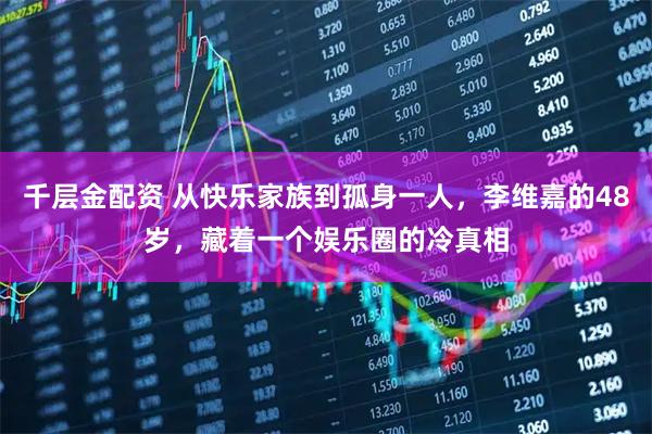 千层金配资 从快乐家族到孤身一人，李维嘉的48岁，藏着一个娱乐圈的冷真相