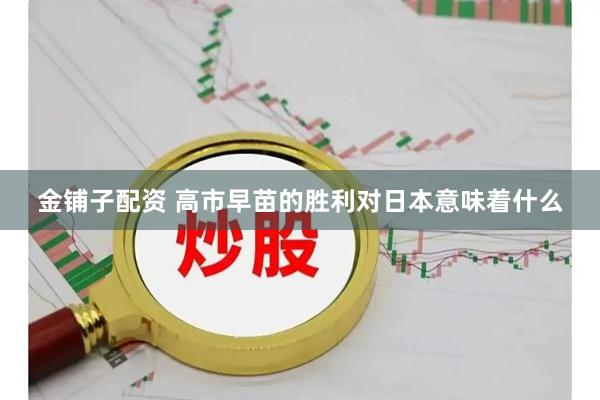 金铺子配资 高市早苗的胜利对日本意味着什么