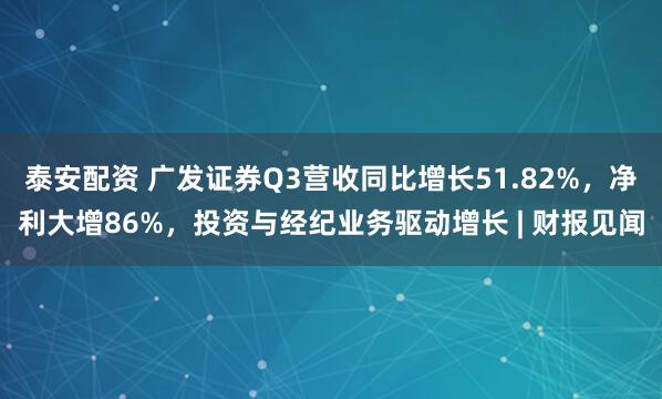 泰安配资 广发证券Q3营收同比增长51.82%，净利大增86%，投资与经纪业务驱动增长 | 财报见闻