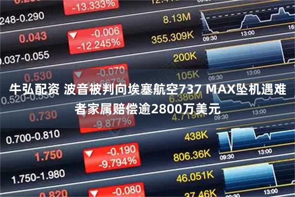 牛弘配资 波音被判向埃塞航空737 MAX坠机遇难者家属赔偿逾2800万美元