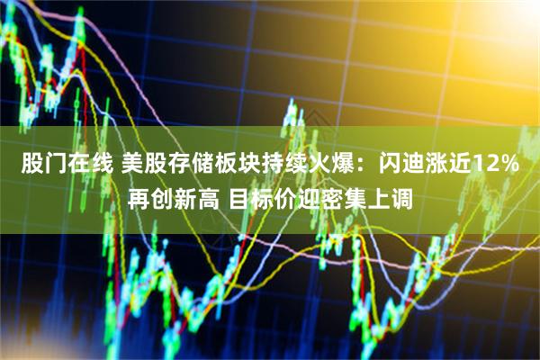 股门在线 美股存储板块持续火爆：闪迪涨近12%再创新高 目标价迎密集上调