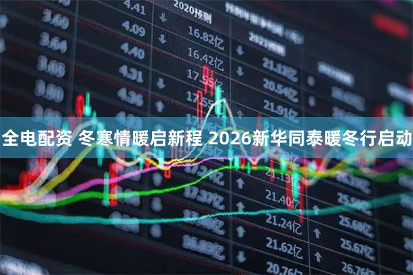全电配资 冬寒情暖启新程 2026新华同泰暖冬行启动