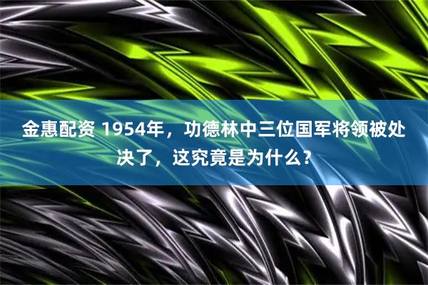 金惠配资 1954年，功德林中三位国军将领被处决了，这究竟是为什么？