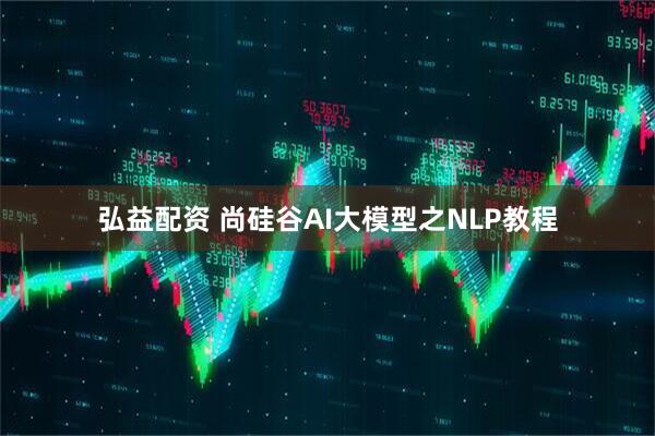 弘益配资 尚硅谷AI大模型之NLP教程