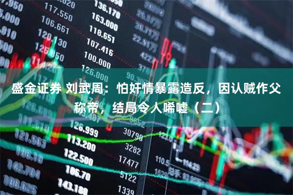 盛金证券 刘武周：怕奸情暴露造反，因认贼作父称帝，结局令人唏嘘（二）