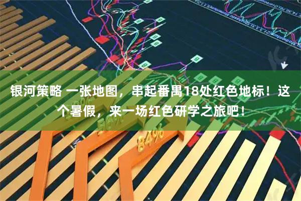银河策略 一张地图，串起番禺18处红色地标！这个暑假，来一场红色研学之旅吧！